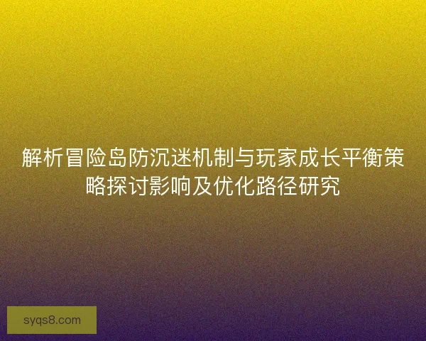 解析冒险岛防沉迷机制与玩家成长平衡策略探讨影响及优化路径研究