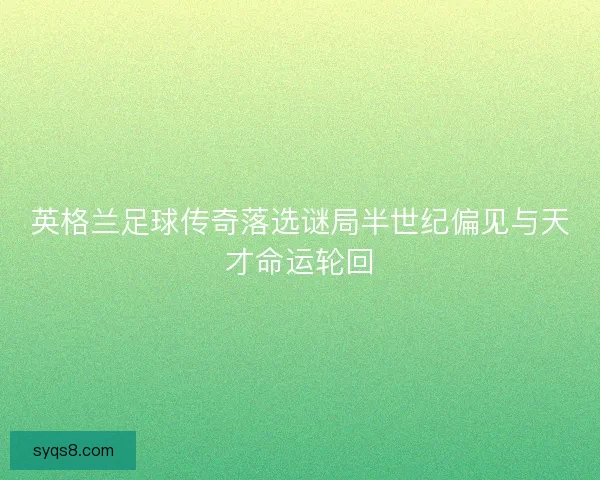 英格兰足球传奇落选谜局半世纪偏见与天才命运轮回
