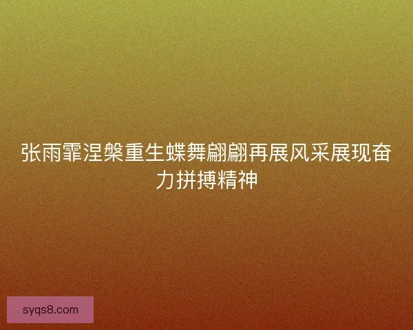 张雨霏涅槃重生蝶舞翩翩再展风采展现奋力拼搏精神
