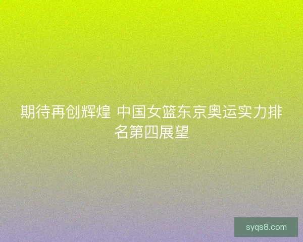 期待再创辉煌 中国女篮东京奥运实力排名第四展望
