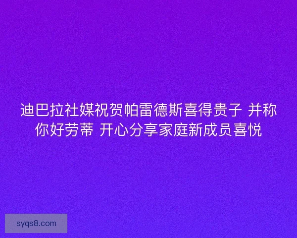 迪巴拉社媒祝贺帕雷德斯喜得贵子 并称你好劳蒂 开心分享家庭新成员喜悦
